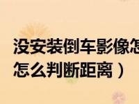 没安装倒车影像怎么判断车距（没有倒车影像怎么判断距离）