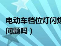 电动车档位灯闪烁是什么问题（档位闪烁是大问题吗）