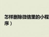 怎样删除微信里的小程序客服消息（怎样删除微信里的小程序）