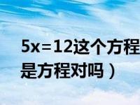 5x=12这个方程的依据是什么（4m 5n=12是方程对吗）