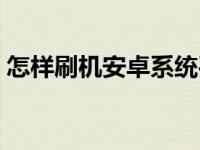 怎样刷机安卓系统平板（怎样刷机安卓系统）