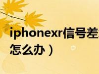 iphonexr信号差怎么解决（iphonexr信号差怎么办）