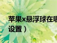 苹果x悬浮球在哪里设置（苹果x悬浮球在哪设置）