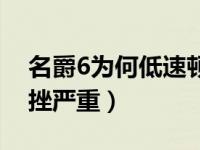 名爵6为何低速顿挫严重（名爵6为何低速顿挫严重）