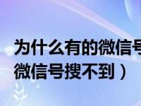 为什么有的微信号搜不到怎么加（为什么有的微信号搜不到）