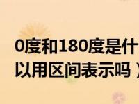 0度和180度是什么的分界线（0度到180度可以用区间表示吗）