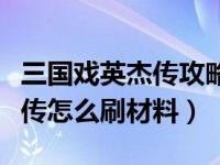 三国戏英杰传攻略培养点怎么加（三国戏英杰传怎么刷材料）