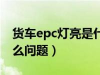 货车epc灯亮是什么原因（货车epc灯亮是什么问题）