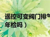 遥控可变阀门排气过年检吗（可变阀门排气过年检吗）