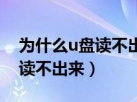 为什么u盘读不出来重启就好了（为什么u盘读不出来）