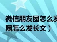 微信朋友圈怎么发长文不折叠安卓（微信朋友圈怎么发长文）