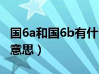 国6a和国6b有什么区别（国3国4国5国6什么意思）