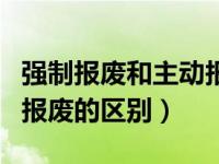 强制报废和主动报废的区别（强制报废和主动报废的区别）