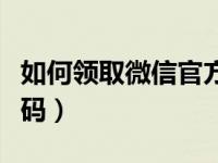 如何领取微信官方收钱码（怎样领取微信收钱码）