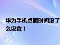 华为手机桌面时间没了怎么弄（华为手机桌面时间不见了怎么设置）