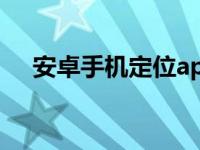 安卓手机定位app（安卓手机怎么定位）