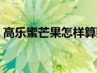 高乐蜜芒果怎样算熟（高乐蜜和芒果的区别）