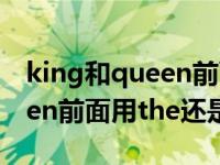 king和queen前面用the还是a（king和queen前面用the还是a）