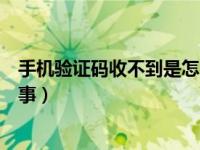 手机验证码收不到是怎么回事（手机验证码收不到是怎么回事）