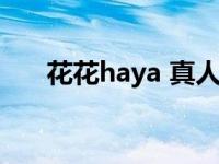 花花haya 真人（花花haya是哪里人）