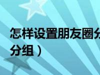 怎样设置朋友圈分组别人看（怎样设置朋友圈分组）