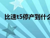 比速t5停产到什么时候（比速t5停产了吗）