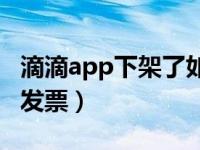 滴滴app下架了如何开发票（滴滴出行如何开发票）