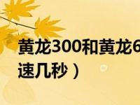 黄龙300和黄龙600提速差多少（黄龙600提速几秒）