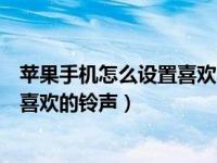 苹果手机怎么设置喜欢的歌做铃声（苹果手机如何设置自己喜欢的铃声）