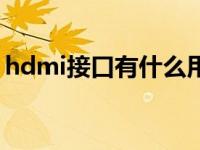 hdmi接口有什么用处（hdmi接口有什么用）