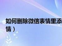 如何删除微信表情里添加的表情（怎么删除微信里添加的表情）