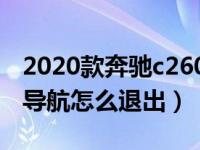 2020款奔驰c260l导航怎么退出（奔驰e300l导航怎么退出）