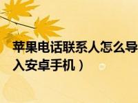 苹果电话联系人怎么导入安卓手机（苹果手机联系人怎么导入安卓手机）