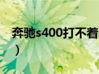 奔驰s400打不着火（奔驰s400打不着没反应）