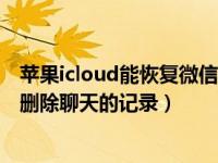 苹果icloud能恢复微信聊天记录吗（苹果手机怎么恢复微信删除聊天的记录）