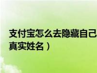 支付宝怎么去隐藏自己的真实姓名（支付宝如何隐藏自己的真实姓名）