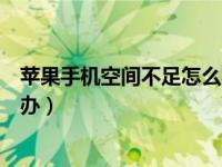 苹果手机空间不足怎么办如何清理（苹果手机空间不足怎么办）