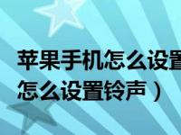 苹果手机怎么设置铃声自定义歌曲（苹果手机怎么设置铃声）