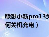 联想小新pro13关掉关机usb充电（苹果13如何关机充电）