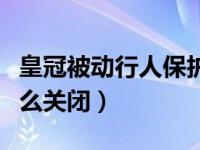 皇冠被动行人保护怎么关闭（被动行人保护怎么关闭）