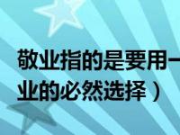 敬业指的是要用一种什么样的态度（什么是敬业的必然选择）