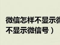 微信怎样不显示微信号和电话号码（微信怎样不显示微信号）