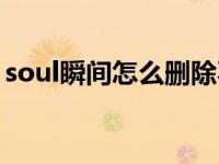 soul瞬间怎么删除不了（soul怎么删除瞬间）