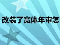 改装了宽体年审怎么办（宽体改装怎么年审）