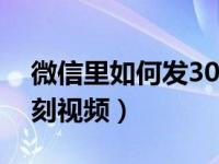 微信里如何发30分钟的视频（微信怎么发时刻视频）