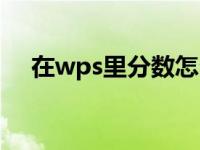 在wps里分数怎么打（wps怎么打分数）