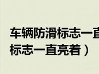 车辆防滑标志一直亮着是怎么回事（车子防滑标志一直亮着）