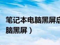 笔记本电脑黑屏启动不起来怎么办（笔记本电脑黑屏）