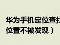 华为手机定位查找位置（怎么定位别人的手机位置不被发现）