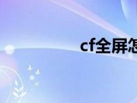 cf全屏怎么调（cf全屏）